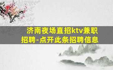 济南夜场直招ktv兼职招聘-点开此条招聘信息